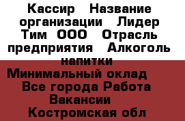 Кассир › Название организации ­ Лидер Тим, ООО › Отрасль предприятия ­ Алкоголь, напитки › Минимальный оклад ­ 1 - Все города Работа » Вакансии   . Костромская обл.